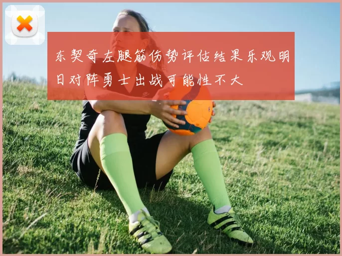 东契奇左腿筋伤势评估结果乐观明日对阵勇士出战可能性不大