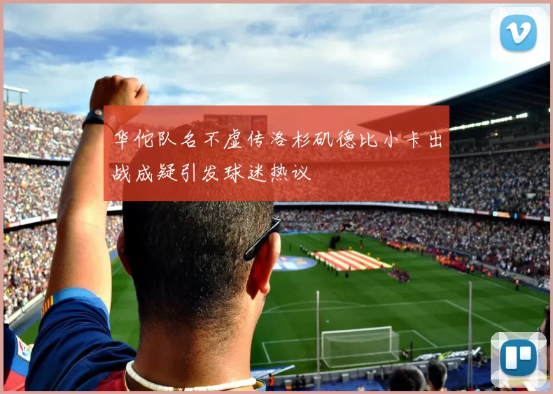 华佗队名不虚传洛杉矶德比小卡出战成疑引发球迷热议