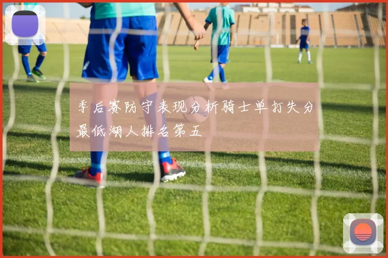 季后赛防守表现分析骑士单打失分最低湖人排名第五
