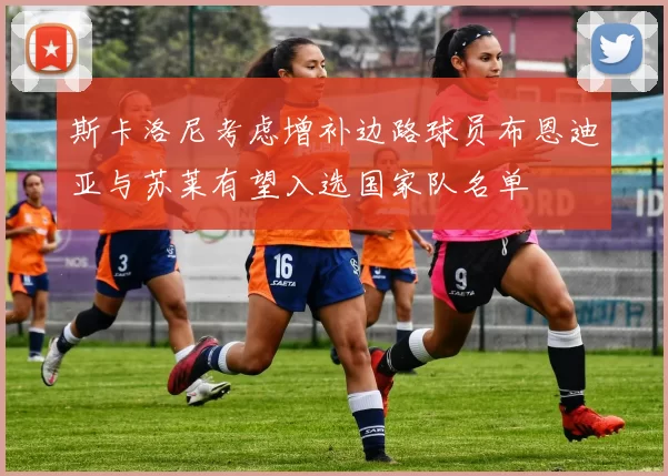 斯卡洛尼考虑增补边路球员布恩迪亚与苏莱有望入选国家队名单