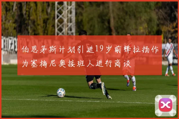 伯恩茅斯计划引进19岁前锋拉扬作为塞梅尼奥接班人进行商谈