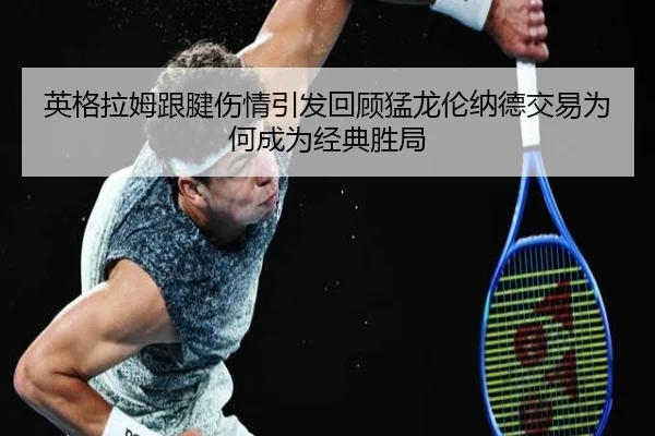 英格拉姆跟腱伤情引发回顾猛龙伦纳德交易为何成为经典胜局